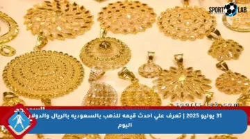 31 يوليو 2025 | تعرف على أحدث قيمة للذهب بالسعودية بالريال والدولار اليوم